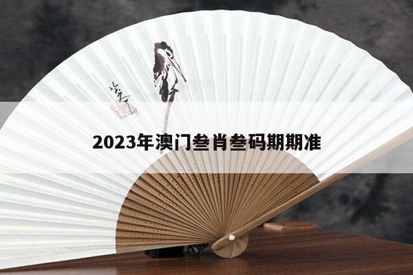 2023年澳门叁肖叁码期期准